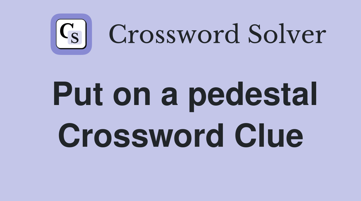 Put on a pedestal Crossword Clue Answers Crossword Solver